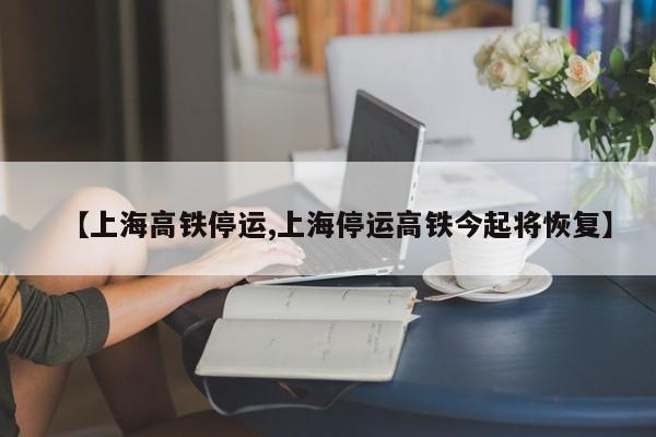 【上海高铁停运,上海停运高铁今起将恢复】