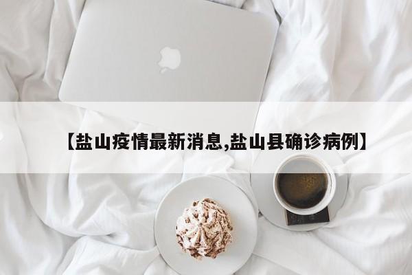 【盐山疫情最新消息,盐山县确诊病例】