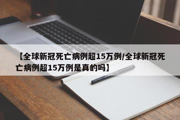 【全球新冠死亡病例超15万例/全球新冠死亡病例超15万例是真的吗】