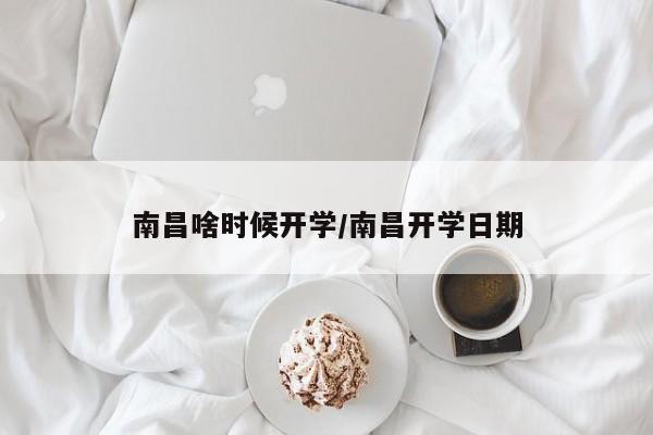 南昌啥时候开学/南昌开学日期