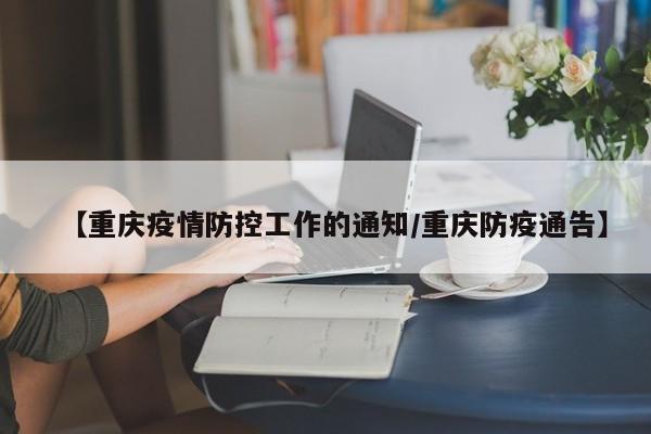 【重庆疫情防控工作的通知/重庆防疫通告】