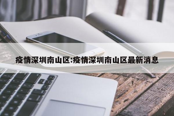 疫情深圳南山区:疫情深圳南山区最新消息