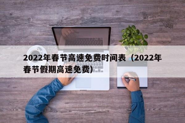 2022年春节高速免费时间表(2022年春节假期高速免费)