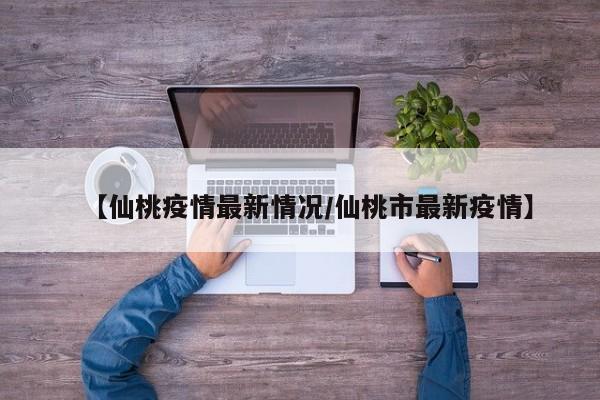 【仙桃疫情最新情况/仙桃市最新疫情】