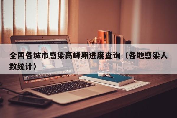 全国各城市感染高峰期进度查询(各地感染人数统计)
