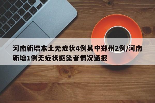 河南新增本土无症状4例其中郑州2例/河南新增1例无症状感染者情况通报