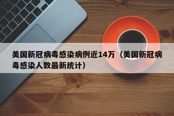 美国新冠病毒感染病例近14万(美国新冠病毒感染人数最新统计)