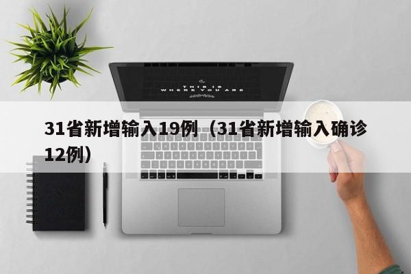 31省新增输入19例(31省新增输入确诊12例)