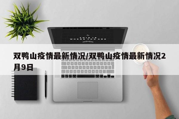 双鸭山疫情最新情况/双鸭山疫情最新情况2月9日