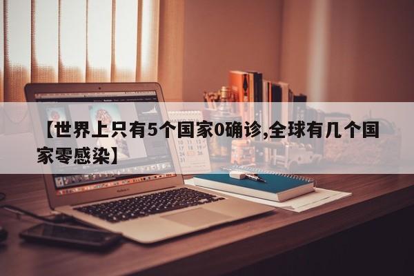 【世界上只有5个国家0确诊,全球有几个国家零感染】