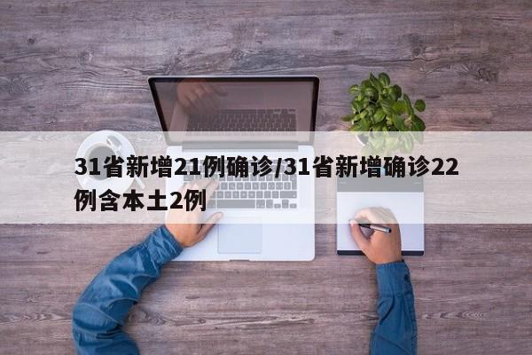 31省新增21例确诊/31省新增确诊22例含本土2例