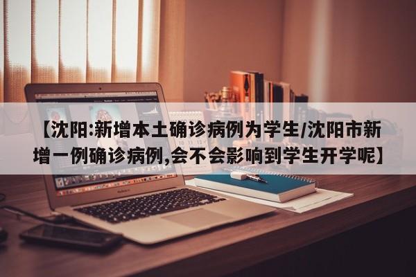 【沈阳:新增本土确诊病例为学生/沈阳市新增一例确诊病例,会不会影响到学生开学呢】