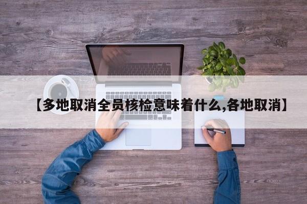 【多地取消全员核检意味着什么,各地取消】