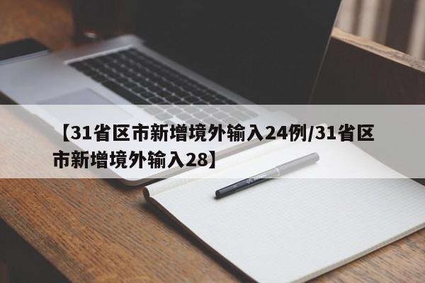 【31省区市新增境外输入24例/31省区市新增境外输入28】