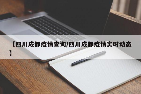 【四川成都疫情查询/四川成都疫情实时动态】