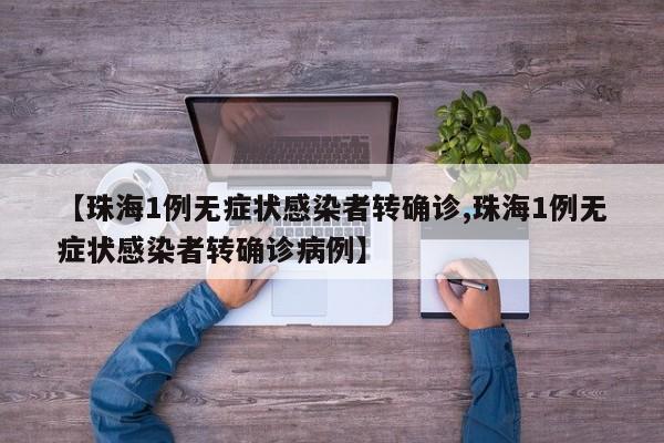 【珠海1例无症状感染者转确诊,珠海1例无症状感染者转确诊病例】