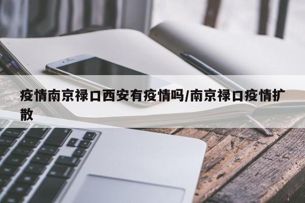 疫情南京禄口西安有疫情吗/南京禄口疫情扩散