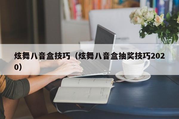 炫舞八音盒技巧(炫舞八音盒抽奖技巧2020)