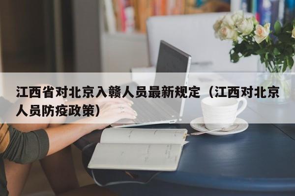 江西省对北京入赣人员最新规定(江西对北京人员防疫政策)
