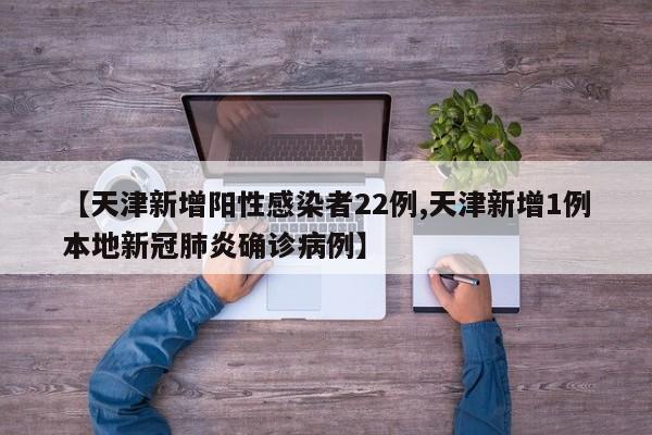【天津新增阳性感染者22例,天津新增1例本地新冠肺炎确诊病例】