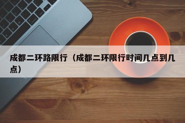 成都二环路限行(成都二环限行时间几点到几点)