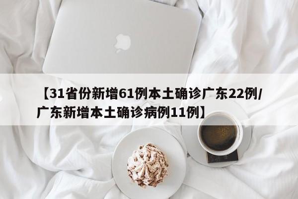 【31省份新增61例本土确诊广东22例/广东新增本土确诊病例11例】