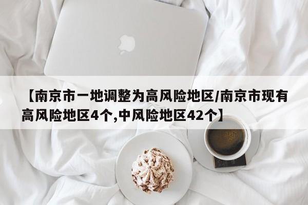 【南京市一地调整为高风险地区/南京市现有高风险地区4个,中风险地区42个】