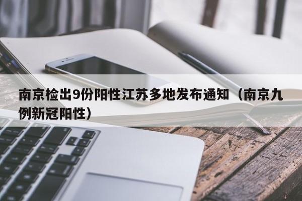 南京检出9份阳性江苏多地发布通知(南京九例新冠阳性)