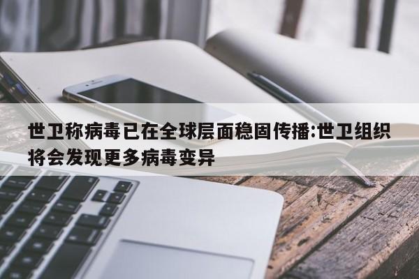 世卫称病毒已在全球层面稳固传播:世卫组织将会发现更多病毒变异