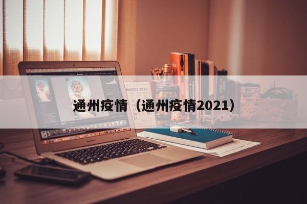 通州疫情(通州疫情2021)