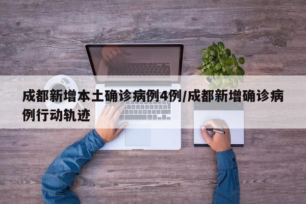 成都新增本土确诊病例4例/成都新增确诊病例行动轨迹