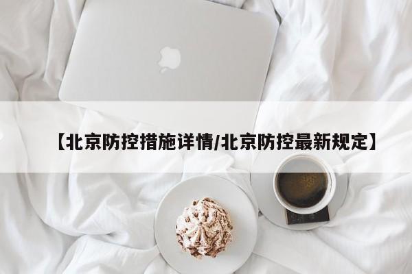 【北京防控措施详情/北京防控最新规定】
