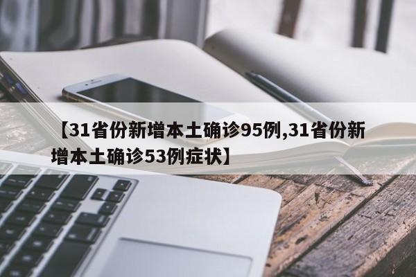 【31省份新增本土确诊95例,31省份新增本土确诊53例症状】