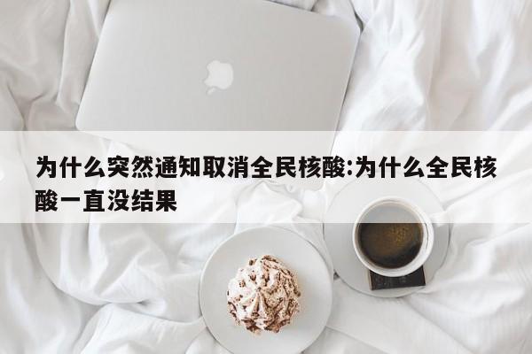 为什么突然通知取消全民核酸:为什么全民核酸一直没结果
