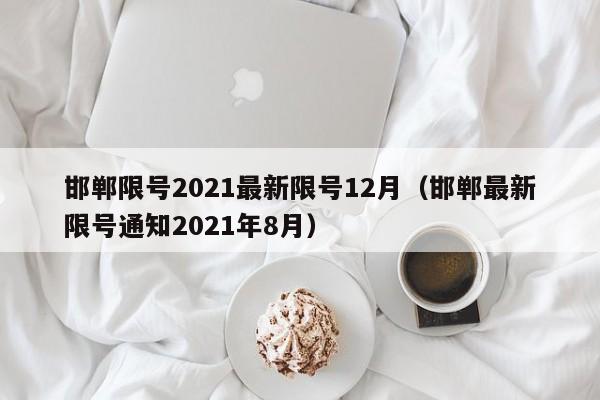 邯郸限号2021最新限号12月(邯郸最新限号通知2021年8月)