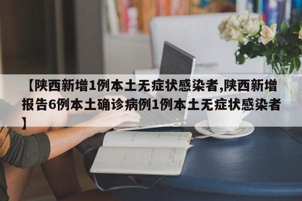 【陕西新增1例本土无症状感染者,陕西新增报告6例本土确诊病例1例本土无症状感染者】