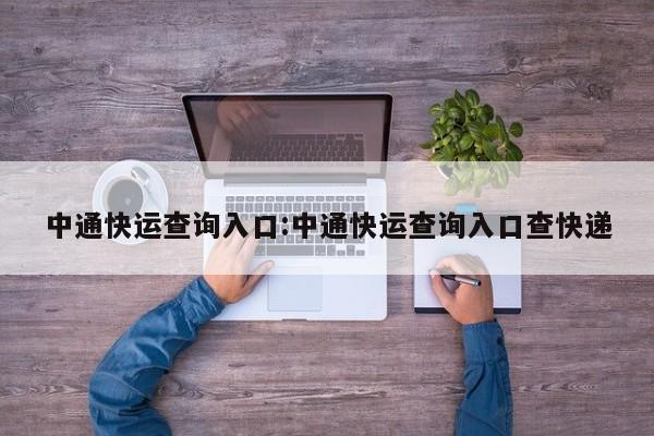 中通快运查询入口:中通快运查询入口查快递