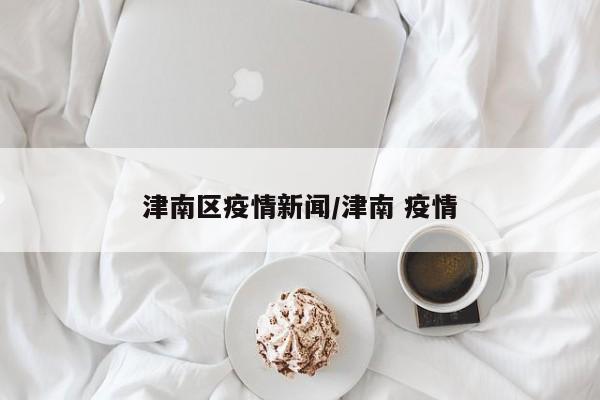 津南区疫情新闻/津南 疫情