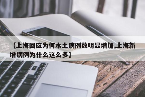 【上海回应为何本土病例数明显增加,上海新增病例为什么这么多】