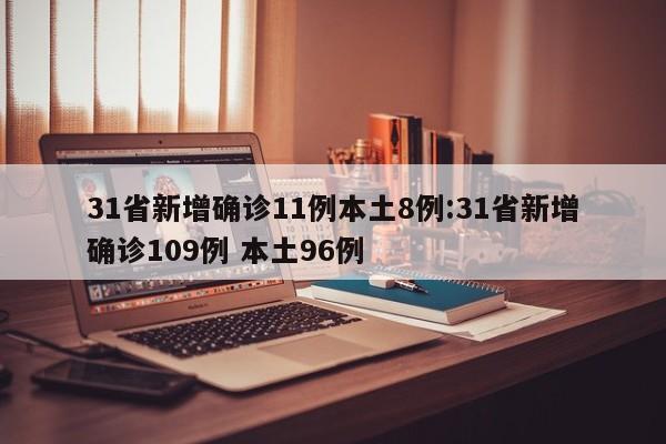 31省新增确诊11例本土8例:31省新增确诊109例 本土96例