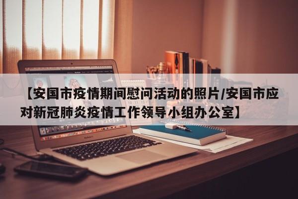 【安国市疫情期间慰问活动的照片/安国市应对新冠肺炎疫情工作领导小组办公室】