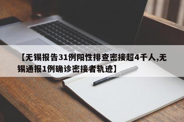 【无锡报告31例阳性排查密接超4千人,无锡通报1例确诊密接者轨迹】