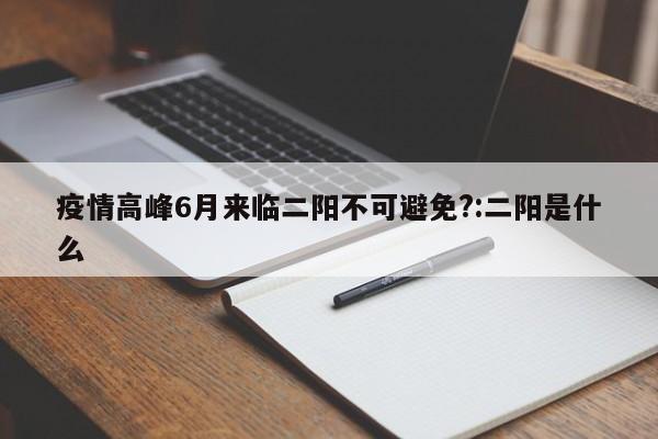 疫情高峰6月来临二阳不可避免?:二阳是什么