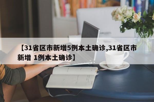 【31省区市新增5例本土确诊,31省区市新增 1例本土确诊】