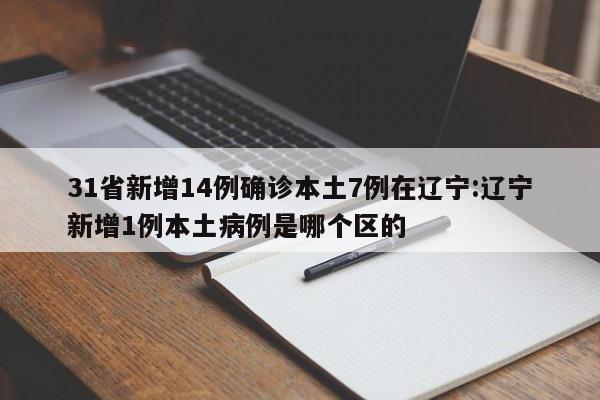 31省新增14例确诊本土7例在辽宁:辽宁新增1例本土病例是哪个区的