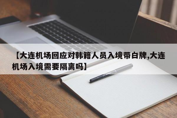 【大连机场回应对韩籍人员入境带白牌,大连机场入境需要隔离吗】