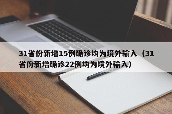 31省份新增15例确诊均为境外输入(31省份新增确诊22例均为境外输入)
