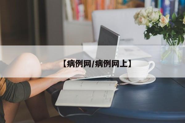 【病例网/病例网上】