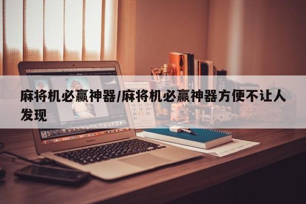 麻将机必赢神器/麻将机必赢神器方便不让人发现