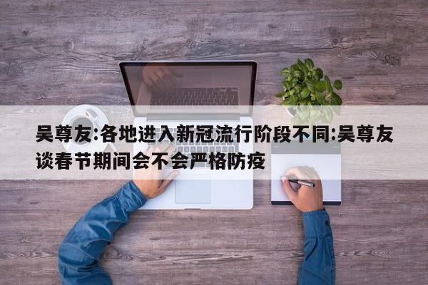 吴尊友:各地进入新冠流行阶段不同:吴尊友谈春节期间会不会严格防疫